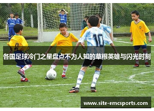 各国足球冷门之星盘点不为人知的草根英雄与闪光时刻
