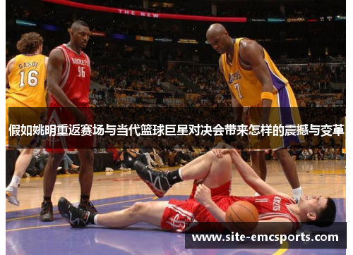 假如姚明重返赛场与当代篮球巨星对决会带来怎样的震撼与变革
