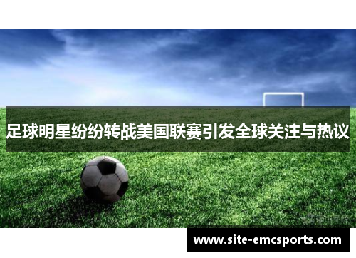足球明星纷纷转战美国联赛引发全球关注与热议