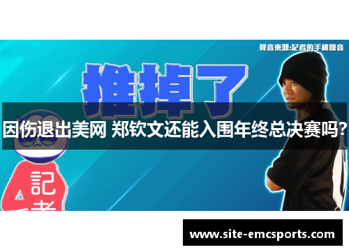 因伤退出美网 郑钦文还能入围年终总决赛吗？