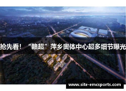 抢先看！“赣超”萍乡奥体中心超多细节曝光