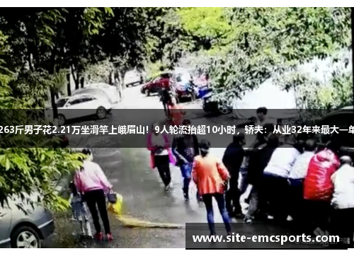 263斤男子花2.21万坐滑竿上峨眉山！9人轮流抬超10小时，轿夫：从业32年来最大一单